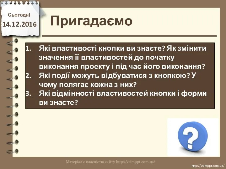 Сьогодні 14.12.2016 Пригадаємо http://vsimppt.com.ua/ http://vsimppt.com.ua/ Які властивості кнопки ви знаєте?