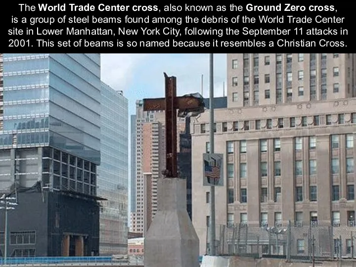 The World Trade Center cross, also known as the Ground Zero cross, is