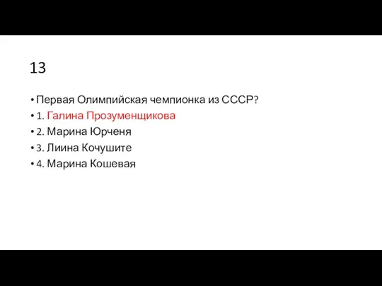 13 Первая Олимпийская чемпионка из СССР? 1. Галина Прозуменщикова 2.