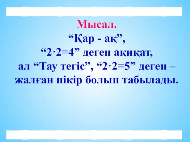 Мысал. “Қар - ақ”, “2·2=4” деген ақиқат, ал “Тау тегіс”,