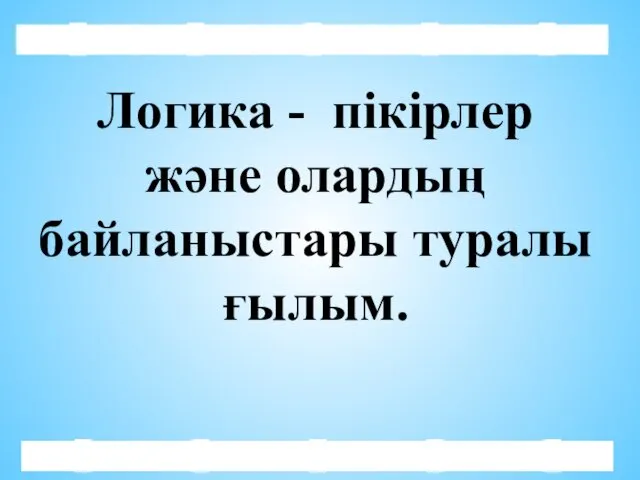 Логика - пікірлер және олардың байланыстары туралы ғылым.