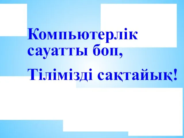 Компьютерлік сауатты боп, Тілімізді сақтайық!