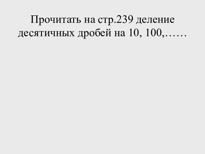 Прочитать на стр.239 деление десятичных дробей на 10, 100,……