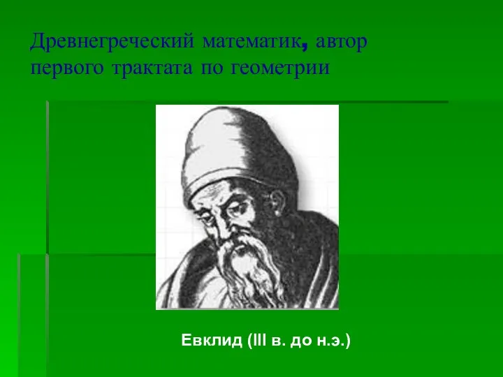 Древнегреческий математик, автор первого трактата по геометрии Евклид (III в. до н.э.)
