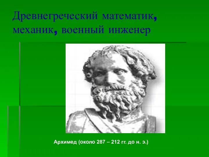 Древнегреческий математик, механик, военный инженер Архимед (около 287 – 212 гг. до н. э.)