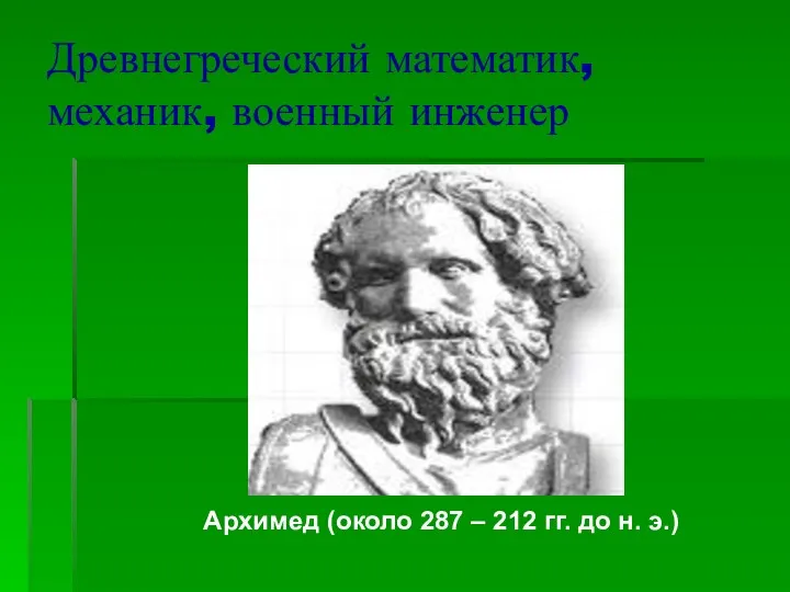 Древнегреческий математик, механик, военный инженер Архимед (около 287 – 212 гг. до н. э.)
