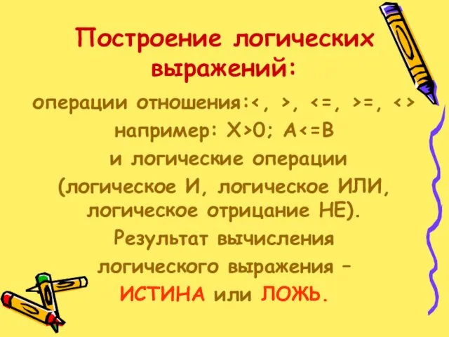 Построение логических выражений: операции отношения: , =, например: Х>0; А и логические операции