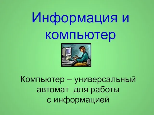 Информация и компьютер Компьютер – универсальный автомат для работы с информацией