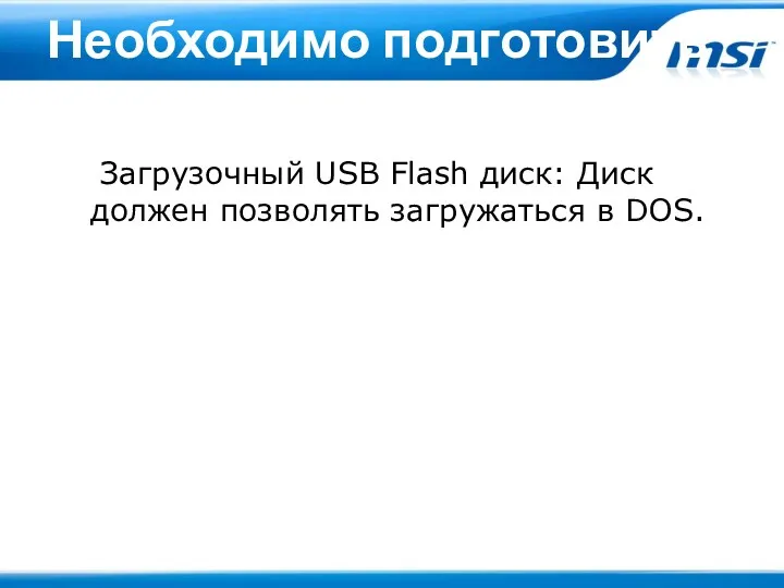 Необходимо подготовить Загрузочный USB Flash диск: Диск должен позволять загружаться в DOS.