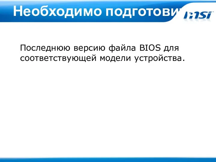 Необходимо подготовить Последнюю версию файла BIOS для соответствующей модели устройства.