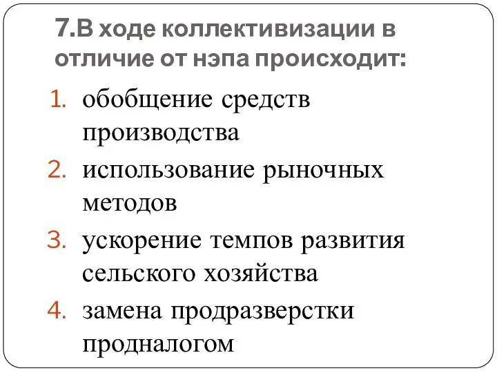 7.В ходе коллективизации в отличие от нэпа происходит: обобщение средств