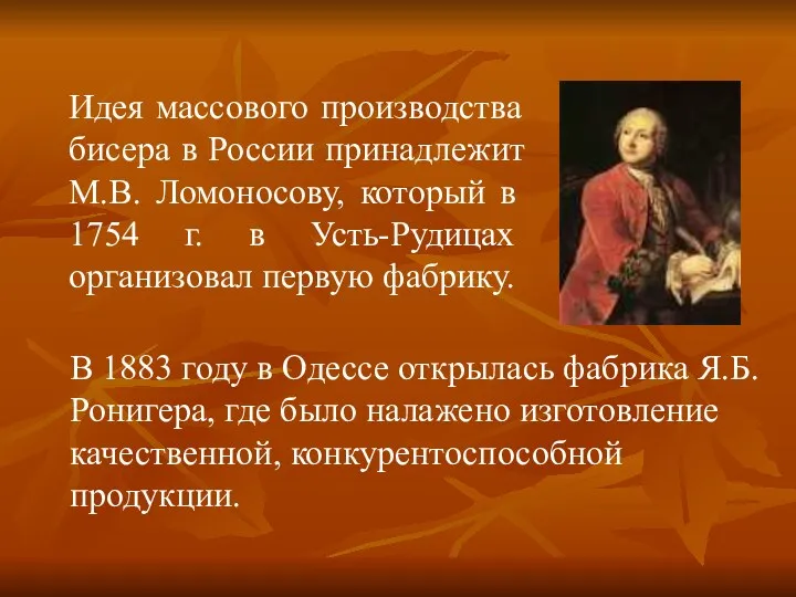 Идея массового производства бисера в России принадлежит М.В. Ломоносову, который в 1754 г.