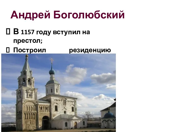 Андрей Боголюбский В 1157 году вступил на престол; Построил резиденцию Боголюбово;