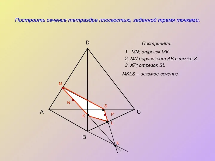 Построить сечение тетраэдра плоскостью, заданной тремя точками. Построение: А B