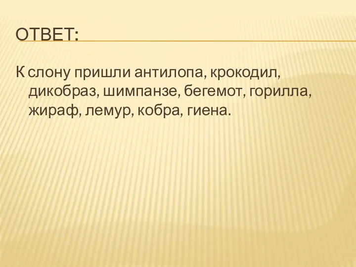 ОТВЕТ: К слону пришли антилопа, крокодил, дикобраз, шимпанзе, бегемот, горилла, жираф, лемур, кобра, гиена.