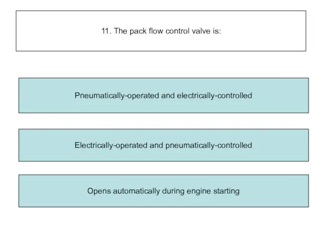 11. The pack flow control valve is: Electrically-operated and pneumatically-controlled