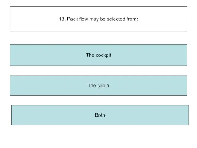 13. Pack flow may be selected from: The cabin Both The cockpit
