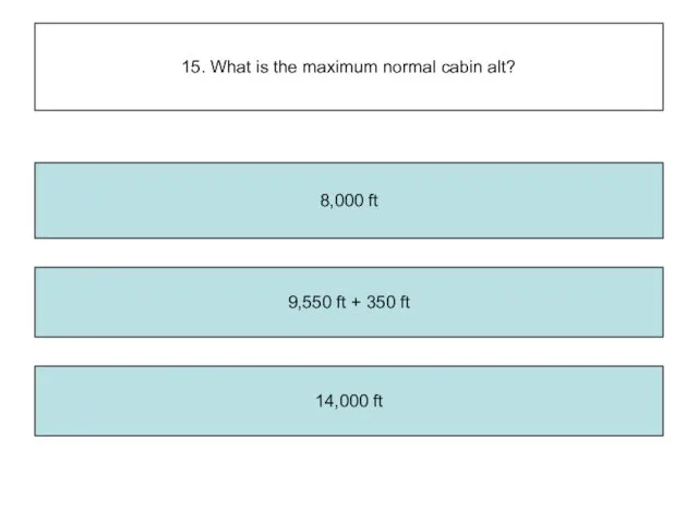 15. What is the maximum normal cabin alt? 9,550 ft + 350 ft