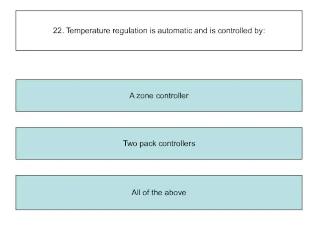 22. Temperature regulation is automatic and is controlled by: Two