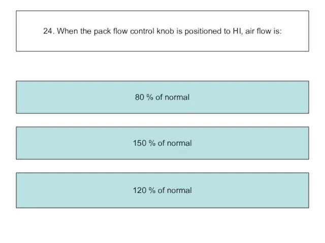 24. When the pack flow control knob is positioned to HI, air flow
