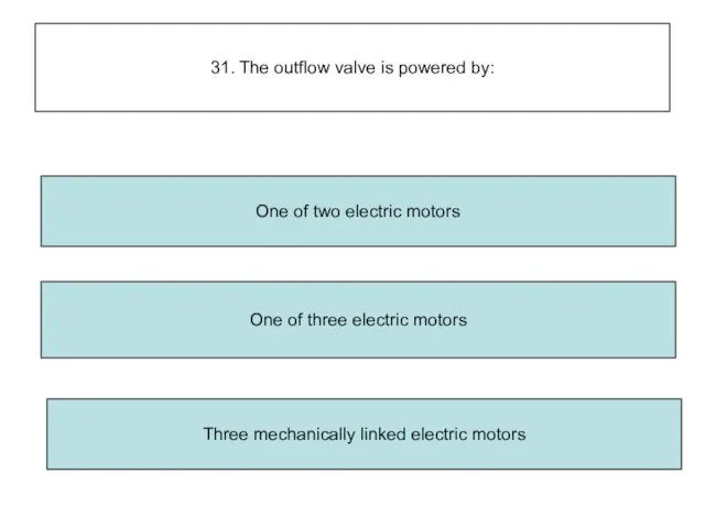 31. The outflow valve is powered by: Three mechanically linked