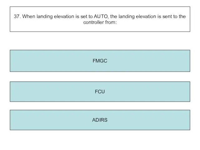 37. When landing elevation is set to AUTO, the landing elevation is sent