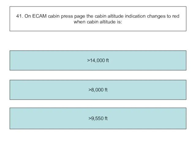 41. On ECAM cabin press page the cabin altitude indication changes to red
