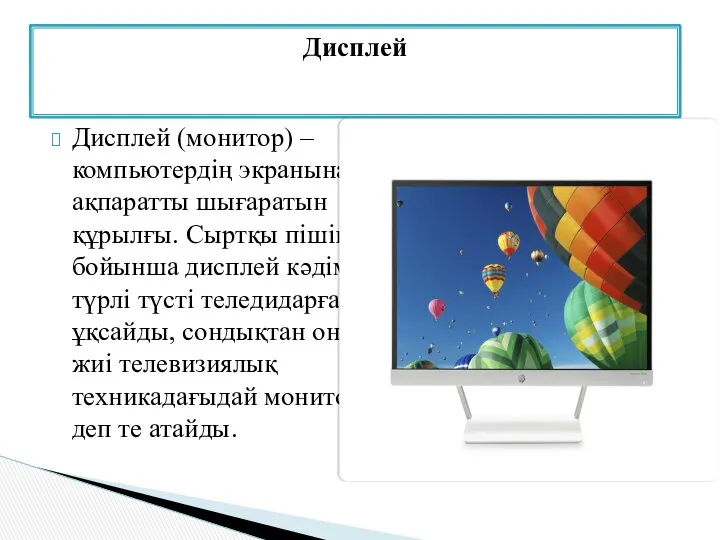 Дисплей (монитор) – компьютердің экранына ақпаратты шығаратын құрылғы. Сыртқы пішіні