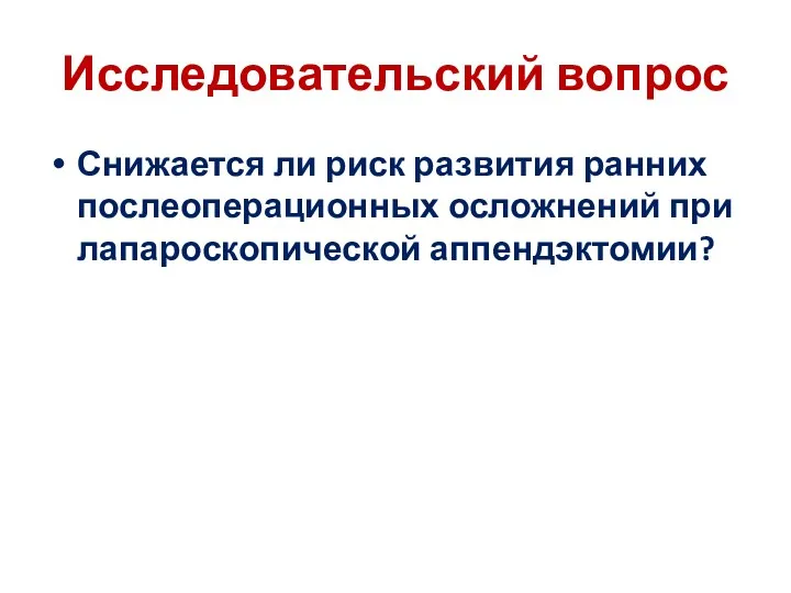 Исследовательский вопрос Снижается ли риск развития ранних послеоперационных осложнений при лапароскопической аппендэктомии?