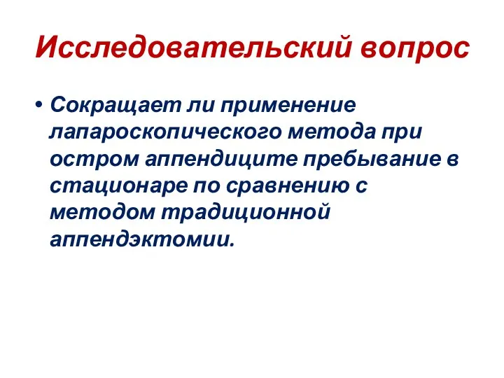 Исследовательский вопрос Сокращает ли применение лапароскопического метода при остром аппендиците