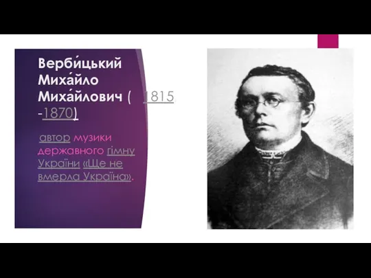 Верби́цький Миха́йло Миха́йлович ( 1815, -1870) автор музики державного гімну України «Ще не вмерла Україна».