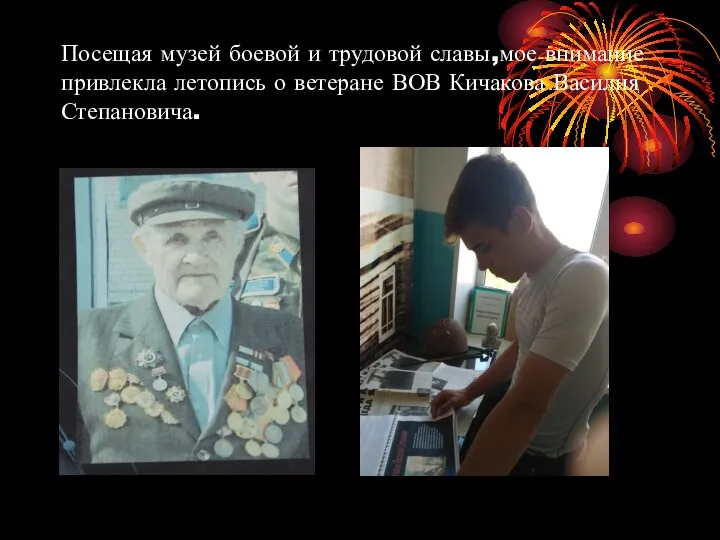 Посещая музей боевой и трудовой славы,мое внимание привлекла летопись о ветеране ВОВ Кичакова Василия Степановича.