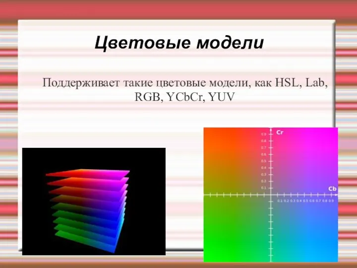 Цветовые модели Поддерживает такие цветовые модели, как HSL, Lab, RGB, YCbCr, YUV