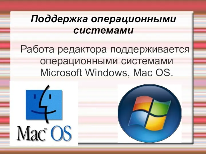 Поддержка операционными системами Работа редактора поддерживается операционными системами Microsoft Windows, Mac OS.