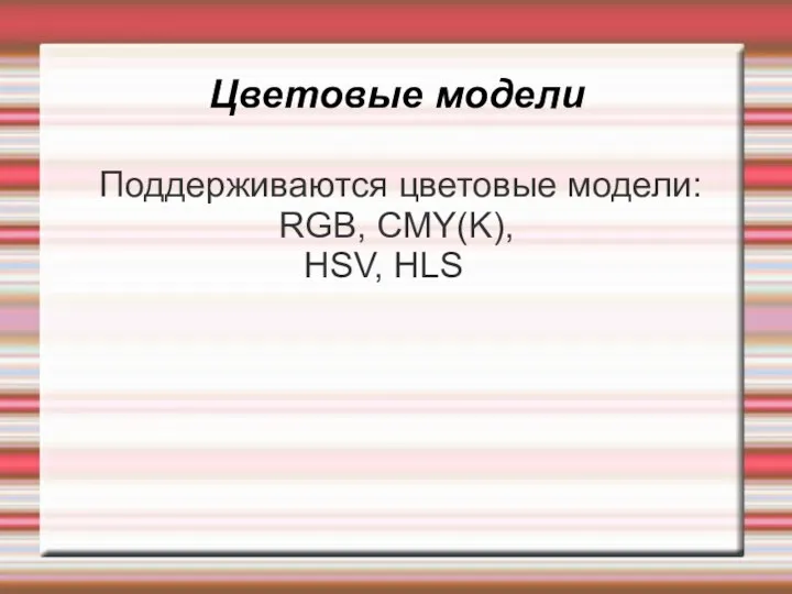 Цветовые модели Поддерживаются цветовые модели: RGB, CMY(K), HSV, HLS