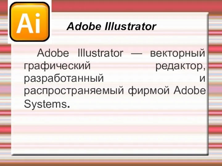 Adobe Illustrator Adobe Illustrator — векторный графический редактор, разработанный и распространяемый фирмой Adobe Systems.