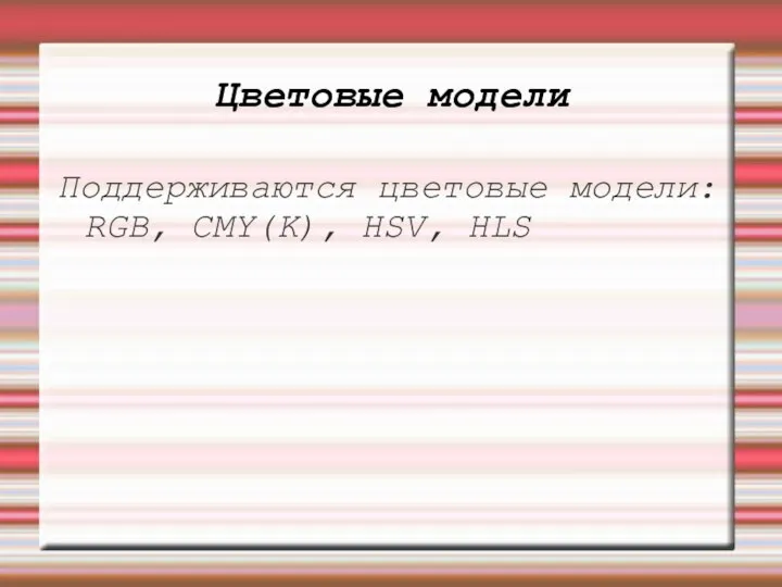 Цветовые модели Поддерживаются цветовые модели: RGB, CMY(K), HSV, HLS