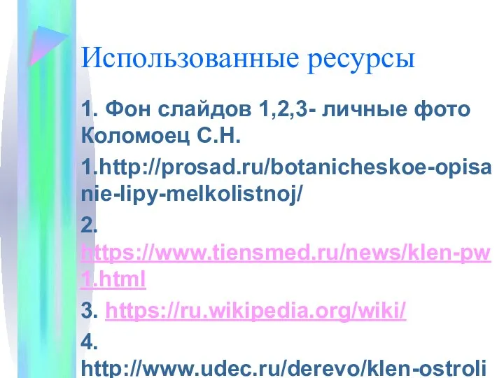 Использованные ресурсы 1. Фон слайдов 1,2,3- личные фото Коломоец С.Н. 1.http://prosad.ru/botanicheskoe-opisanie-lipy-melkolistnoj/ 2. https://www.tiensmed.ru/news/klen-pw1.html