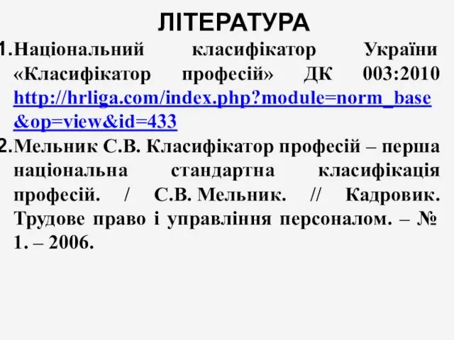ЛІТЕРАТУРА Національний класифікатор України «Класифікатор професій» ДК 003:2010 http://hrliga.com/index.php?module=norm_base&op=view&id=433 Мельник