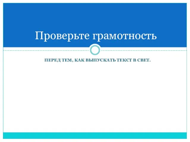 ПЕРЕД ТЕМ, КАК ВЫПУСКАТЬ ТЕКСТ В СВЕТ. Проверьте грамотность