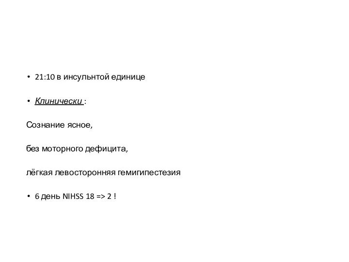 21:10 в инсульнтой единице Клинически : Сознание ясное, без моторного дефицита, лёгкая левосторонняя