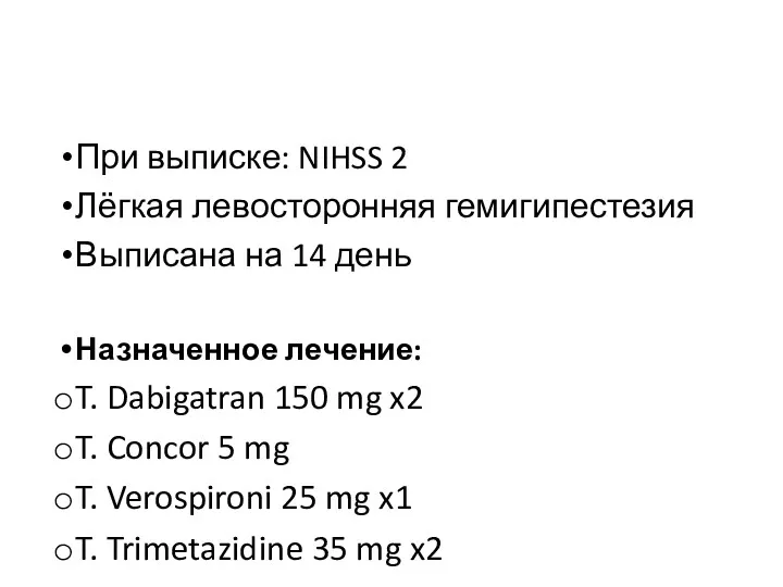 При выписке: NIHSS 2 Лёгкая левосторонняя гемигипестезия Выписана на 14 день Назначенное лечение: