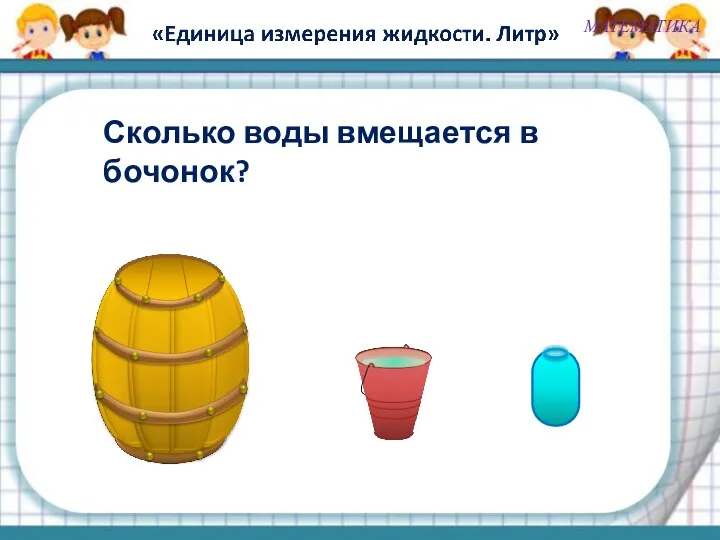 МАТЕМАТИКА Сколько воды вмещается в бочонок?