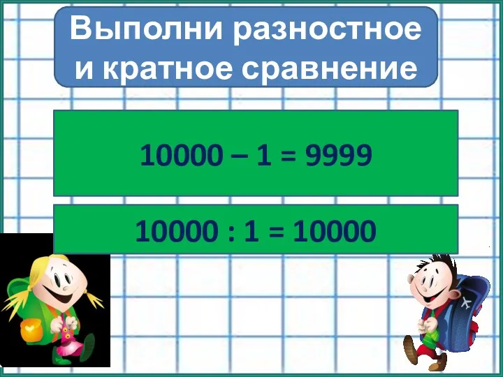 №258 10000 – 1 = 9999 10000 : 1 = 10000 Выполни разностное и кратное сравнение