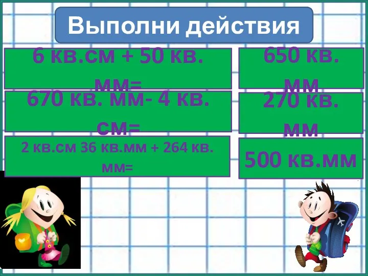 Выполни действия 6 кв.см + 50 кв. мм= 670 кв.