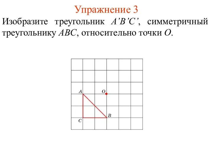 Упражнение 3 Изобразите треугольник A’B’С’, симметричный треугольнику ABC, относительно точки O.