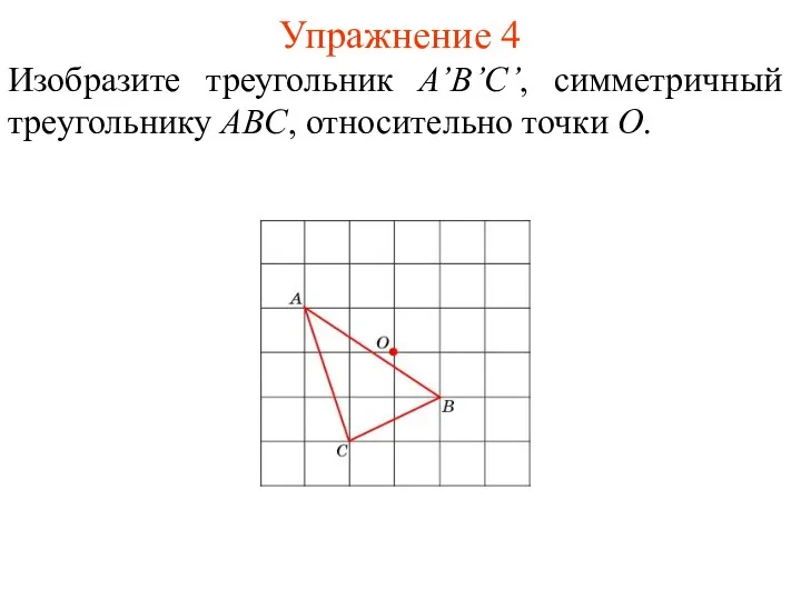 Упражнение 4 Изобразите треугольник A’B’С’, симметричный треугольнику ABC, относительно точки O.