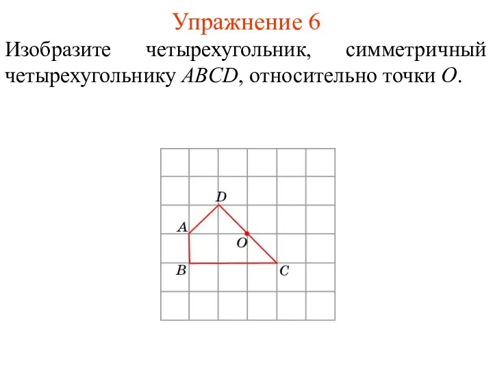 Упражнение 6 Изобразите четырехугольник, симметричный четырехугольнику ABCD, относительно точки O.