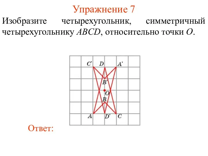 Упражнение 7 Изобразите четырехугольник, симметричный четырехугольнику ABCD, относительно точки O.