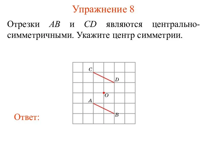 Упражнение 8 Отрезки AB и CD являются центрально-симметричными. Укажите центр симметрии.